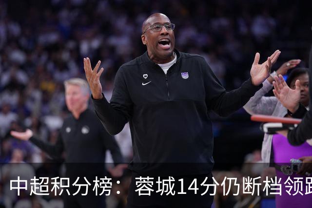 中超积分榜：蓉城14分仍断档领跑，降级区两队均获胜