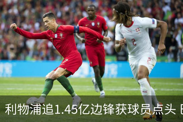 利物浦追1.45亿边锋获球员点头 巴黎漫天要价成唯一障碍