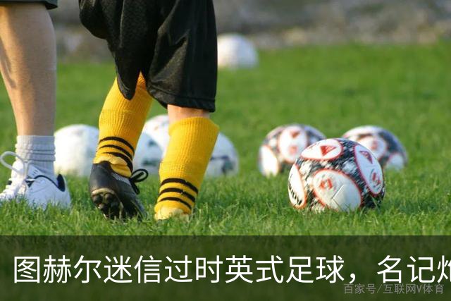 图赫尔迷信过时英式足球，名记炮轰：他剥夺了英格兰技术流球员