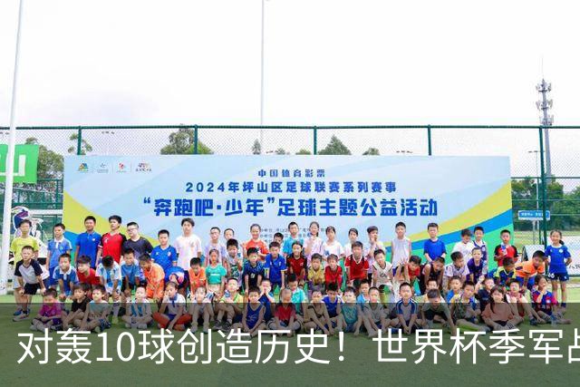 对轰10球创造历史！世界杯季军战刷爆13大纪录 姆巴佩英格兰双赢