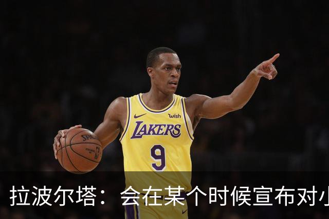 拉波尔塔：会在某个时候宣布对小蜘蛛的报价到期，大概七月底