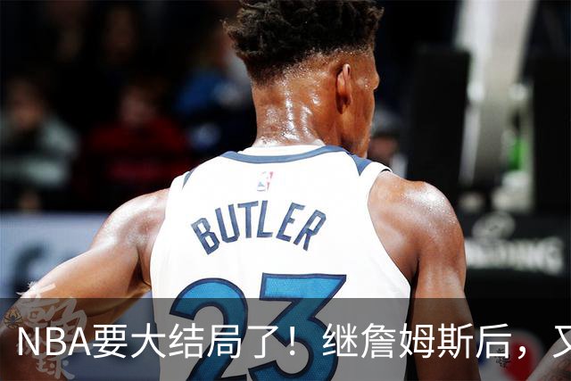 NBA要大结局了！继詹姆斯后，又一个好手要加盟76人